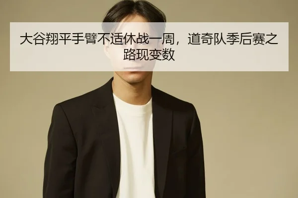 大谷翔平手臂不适休战一周，道奇队季后赛之路现变数