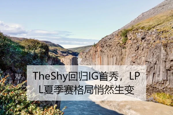 TheShy回归IG首秀，LPL夏季赛格局悄然生变